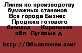 Линия по производству бумажных стаканов - Все города Бизнес » Продажа готового бизнеса   . Кировская обл.,Луговые д.